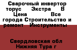 Сварочный инвертор торус-250 Экстра, 220В › Цена ­ 12 000 - Все города Строительство и ремонт » Инструменты   . Свердловская обл.,Нижняя Тура г.